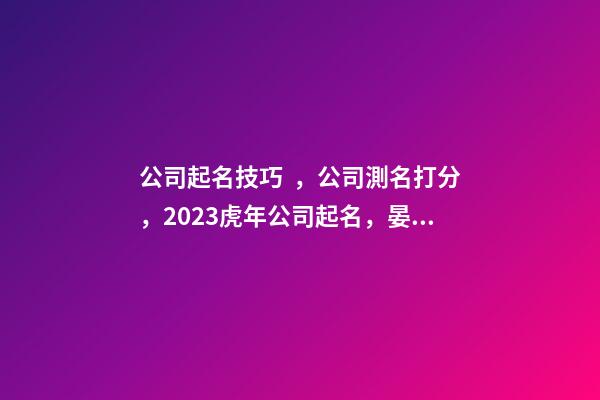 公司起名技巧，公司測名打分，2023虎年公司起名，晏平起名-第1張-公司起名-玄機派
